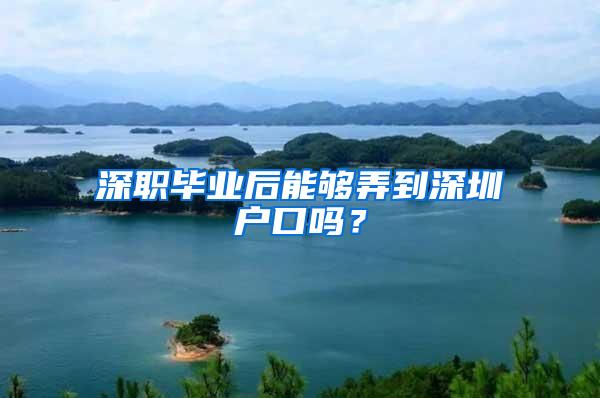 深職畢業(yè)后能夠弄到深圳戶口嗎？