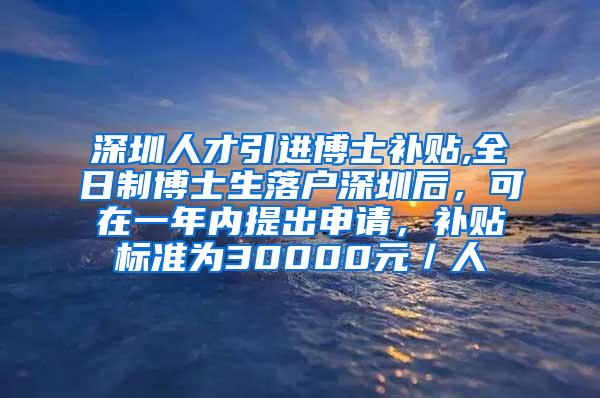 深圳人才引進博士補貼,全日制博士生落戶深圳后，可在一年內(nèi)提出申請，補貼標準為30000元／人