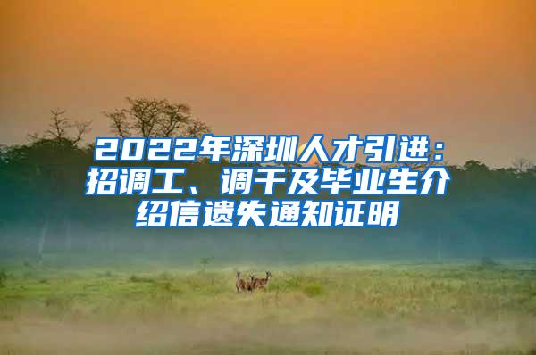 2022年深圳人才引進(jìn)：招調(diào)工、調(diào)干及畢業(yè)生介紹信遺失通知證明