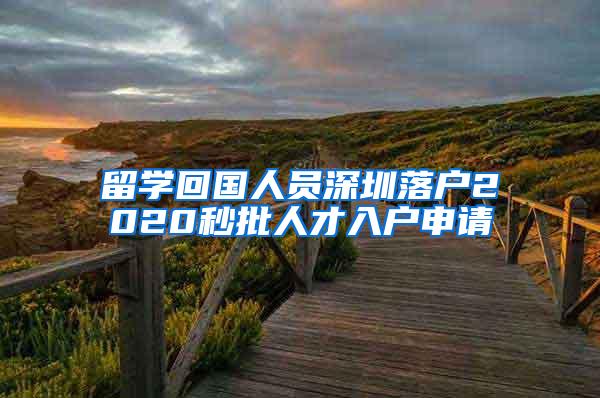 留學(xué)回國(guó)人員深圳落戶2020秒批人才入戶申請(qǐng)