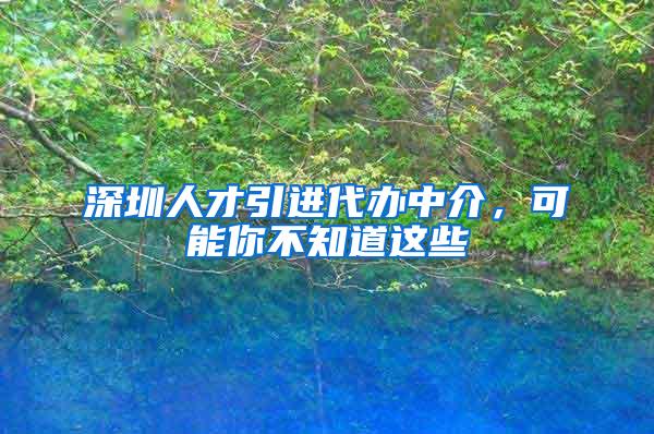 深圳人才引進(jìn)代辦中介，可能你不知道這些