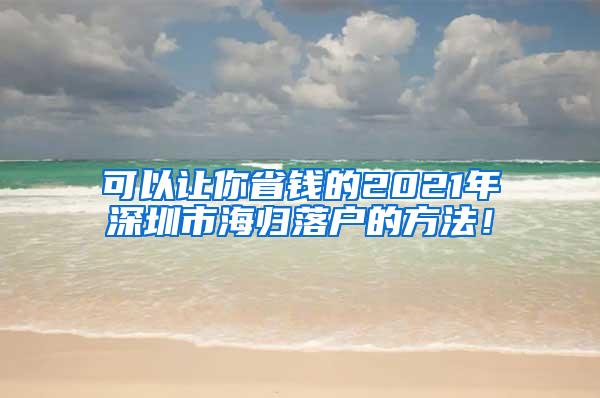 可以讓你省錢的2021年深圳市海歸落戶的方法！