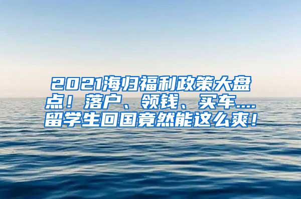 2021海歸福利政策大盤點(diǎn)！落戶、領(lǐng)錢、買車....留學(xué)生回國(guó)竟然能這么爽！