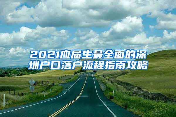 2021應(yīng)屆生最全面的深圳戶口落戶流程指南攻略