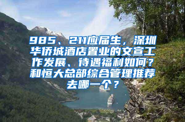 985、211應(yīng)屆生，深圳華僑城酒店置業(yè)的文宣工作發(fā)展、待遇福利如何？和恒大總部綜合管理推薦去哪一個(gè)？