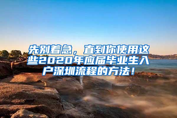 先別著急，直到你使用這些2020年應(yīng)屆畢業(yè)生入戶深圳流程的方法！