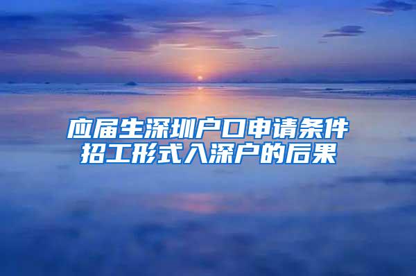 應屆生深圳戶口申請條件招工形式入深戶的后果