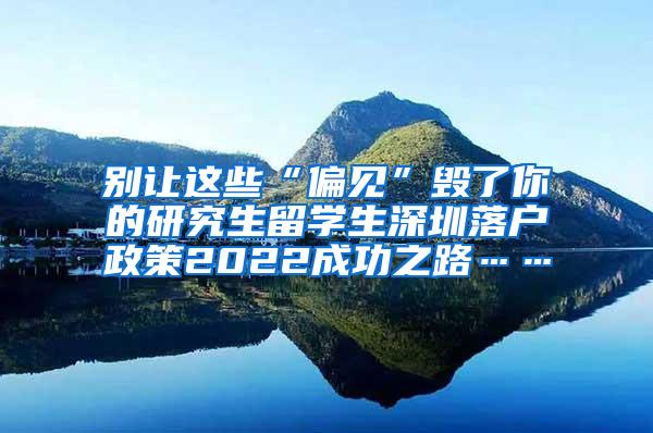 別讓這些“偏見”毀了你的研究生留學(xué)生深圳落戶政策2022成功之路……