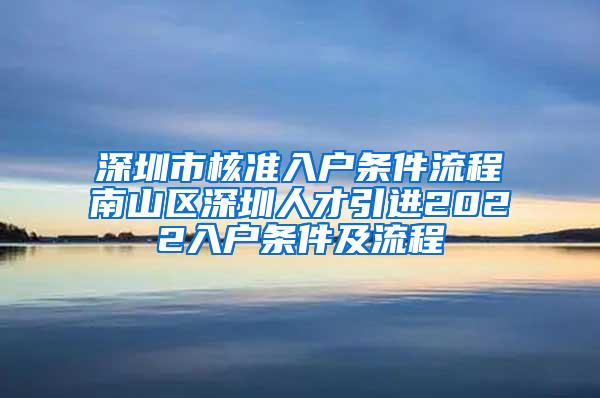 深圳市核準(zhǔn)入戶條件流程南山區(qū)深圳人才引進2022入戶條件及流程