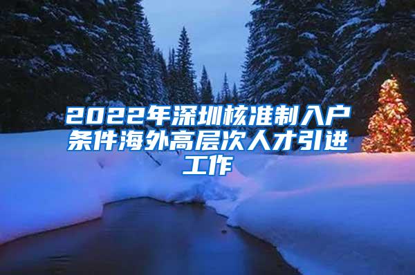 2022年深圳核準(zhǔn)制入戶條件海外高層次人才引進(jìn)工作