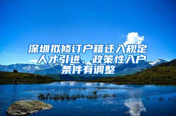 深圳擬修訂戶籍遷入規(guī)定 人才引進(jìn)、政策性入戶條件有調(diào)整