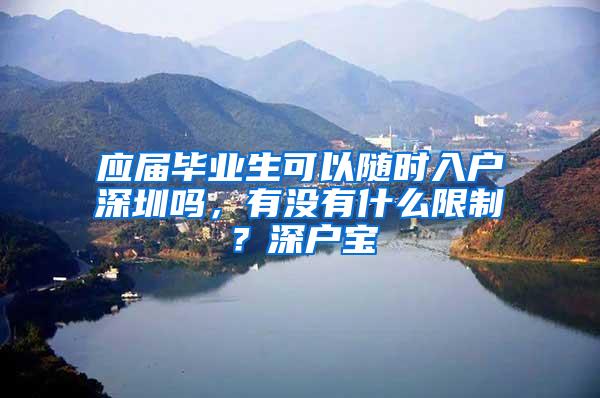 應(yīng)屆畢業(yè)生可以隨時入戶深圳嗎，有沒有什么限制？深戶寶