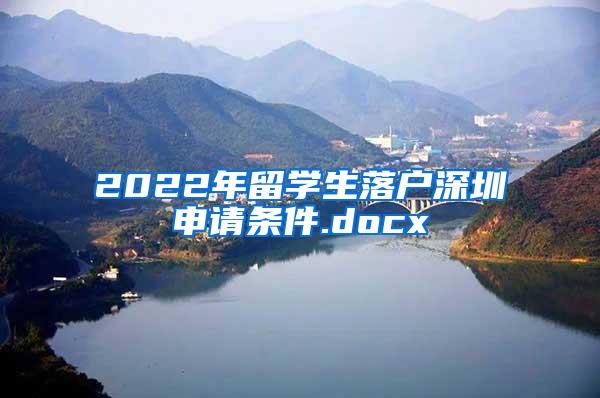 2022年留學生落戶深圳申請條件.docx