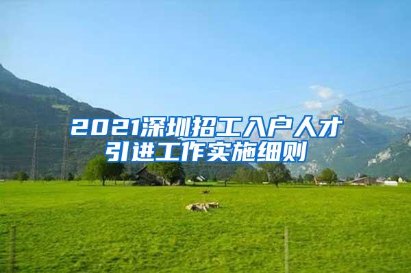 2021深圳招工入戶人才引進工作實施細(xì)則