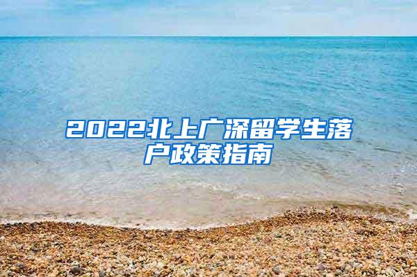 2022北上廣深留學(xué)生落戶政策指南