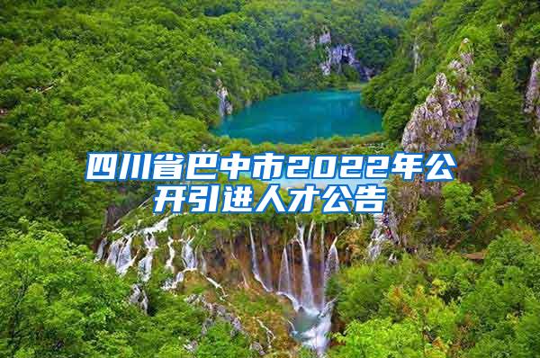 四川省巴中市2022年公開引進(jìn)人才公告