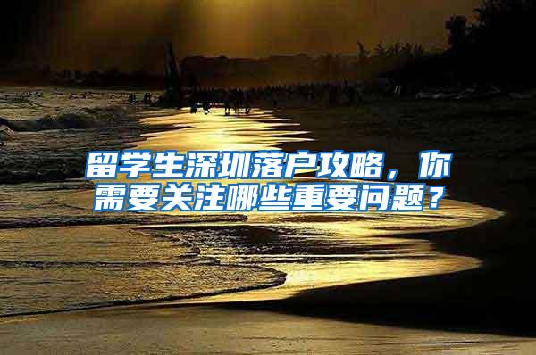 留學(xué)生深圳落戶攻略，你需要關(guān)注哪些重要問(wèn)題？