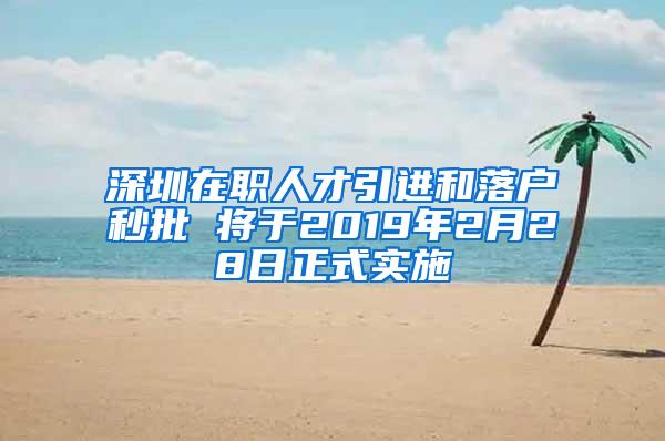 深圳在職人才引進(jìn)和落戶(hù)秒批 將于2019年2月28日正式實(shí)施