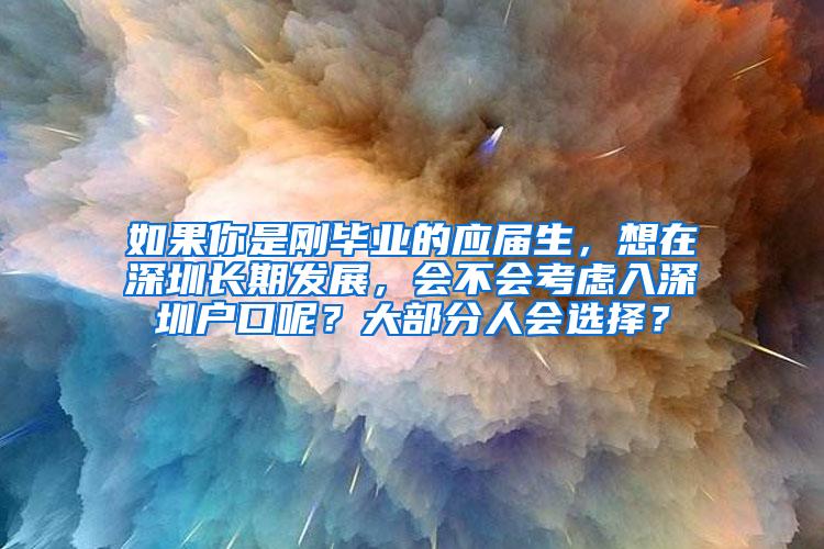 如果你是剛畢業(yè)的應屆生，想在深圳長期發(fā)展，會不會考慮入深圳戶口呢？大部分人會選擇？