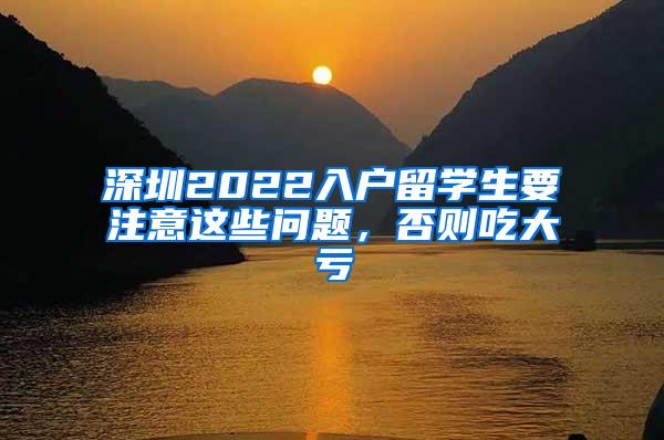 深圳2022入戶留學(xué)生要注意這些問(wèn)題，否則吃大虧