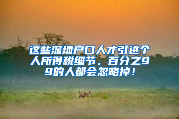 這些深圳戶口人才引進個人所得稅細節(jié)，百分之99的人都會忽略掉！