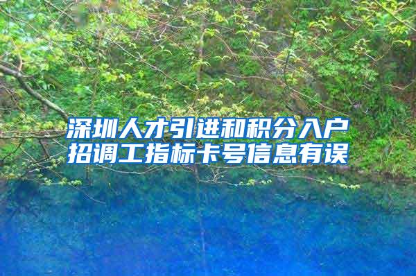 深圳人才引進(jìn)和積分入戶招調(diào)工指標(biāo)卡號信息有誤