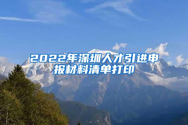 2022年深圳人才引進(jìn)申報材料清單打印