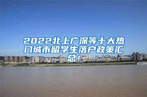 2022北上廣深等十大熱門城市留學生落戶政策匯總！