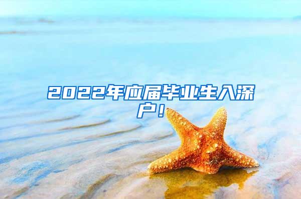 2022年應(yīng)屆畢業(yè)生入深戶！