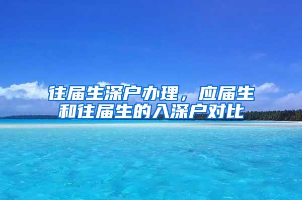 往屆生深戶辦理，應(yīng)屆生和往屆生的入深戶對比