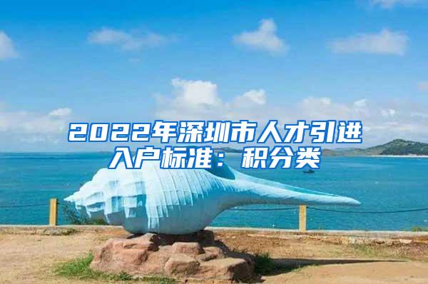 2022年深圳市人才引進(jìn)入戶標(biāo)準(zhǔn)：積分類