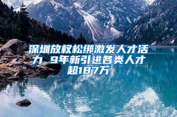 深圳放權(quán)松綁激發(fā)人才活力 9年新引進(jìn)各類人才超187萬(wàn)