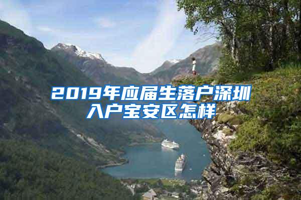 2019年應(yīng)屆生落戶深圳入戶寶安區(qū)怎樣