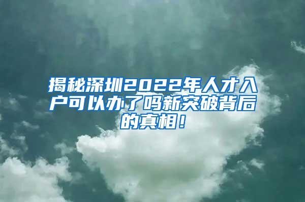 揭秘深圳2022年人才入戶可以辦了嗎新突破背后的真相！