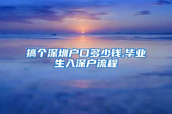 搞個(gè)深圳戶口多少錢,畢業(yè)生入深戶流程