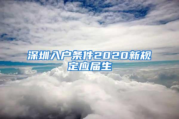 深圳入戶條件2020新規(guī)定應屆生