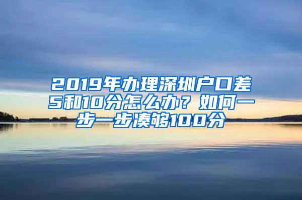 2019年辦理深圳戶口差5和10分怎么辦？如何一步一步湊夠100分