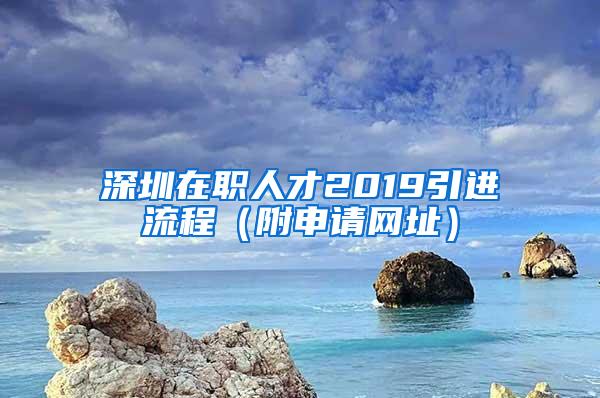 深圳在職人才2019引進(jìn)流程（附申請網(wǎng)址）