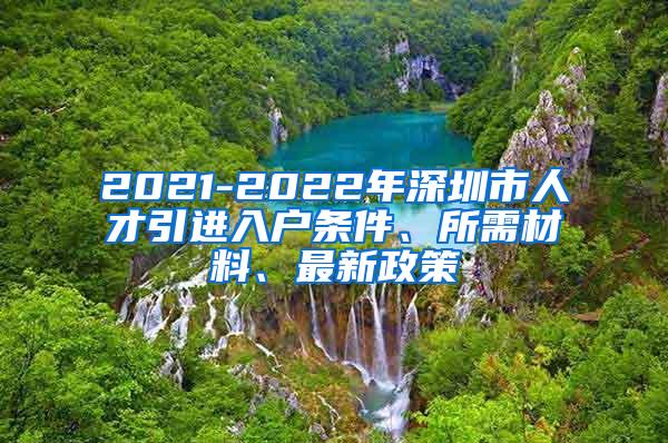 2021-2022年深圳市人才引進(jìn)入戶條件、所需材料、最新政策