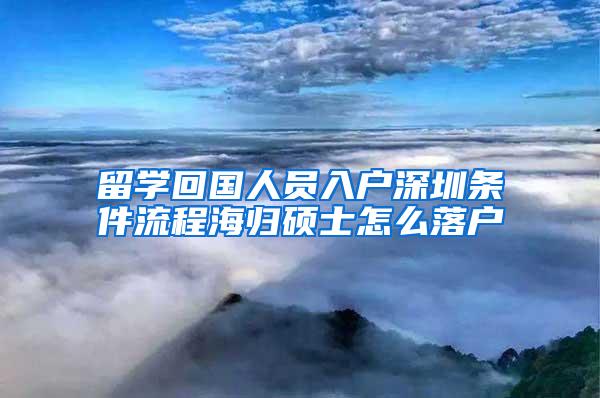 留學(xué)回國(guó)人員入戶深圳條件流程海歸碩士怎么落戶