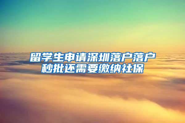 留學(xué)生申請深圳落戶落戶秒批還需要繳納社保