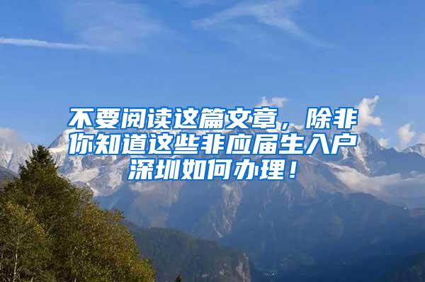 不要閱讀這篇文章，除非你知道這些非應(yīng)屆生入戶深圳如何辦理！