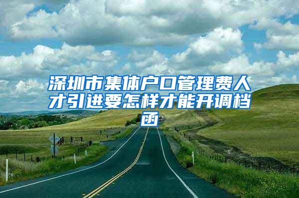 深圳市集體戶口管理費(fèi)人才引進(jìn)要怎樣才能開調(diào)檔函