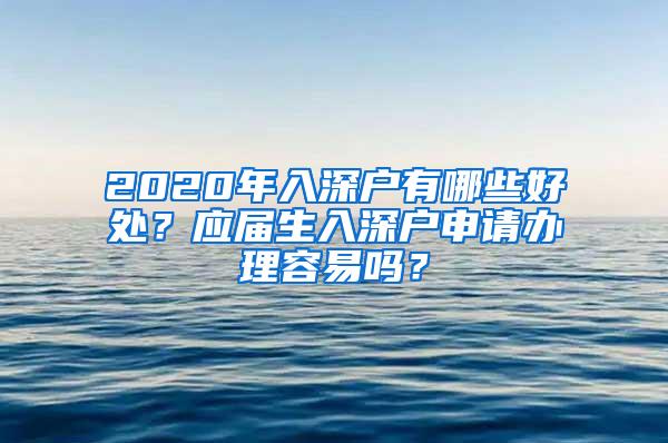 2020年入深戶有哪些好處？應(yīng)屆生入深戶申請(qǐng)辦理容易嗎？