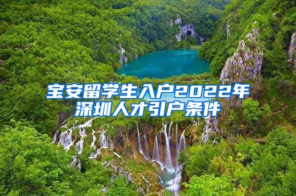 寶安留學(xué)生入戶2022年深圳人才引戶條件