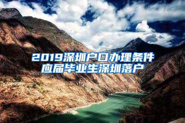 2019深圳戶口辦理條件應(yīng)屆畢業(yè)生深圳落戶