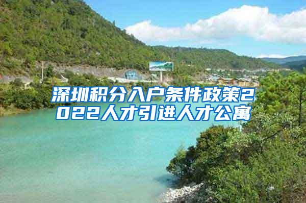 深圳積分入戶條件政策2022人才引進人才公寓