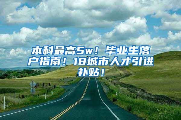 本科最高5w！畢業(yè)生落戶(hù)指南！18城市人才引進(jìn)補(bǔ)貼！