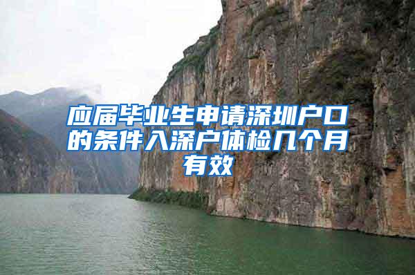 應屆畢業(yè)生申請深圳戶口的條件入深戶體檢幾個月有效