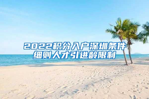 2022積分入戶深圳條件細(xì)則人才引進(jìn)齡限制